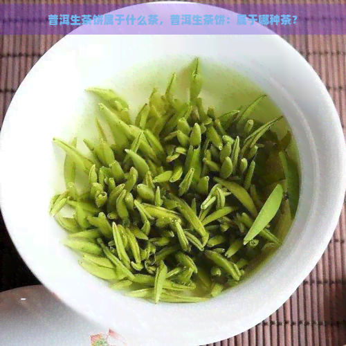 普洱生茶饼属于什么茶，普洱生茶饼：属于哪种茶？