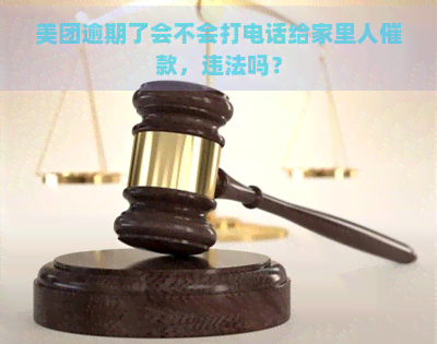 美团逾期了会不会打电话给家里人催款，违法吗？