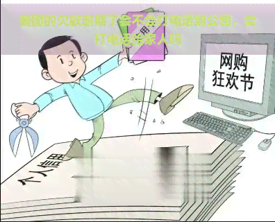 美团的欠款逾期了会不会打电话到公司，会打电话给家人吗