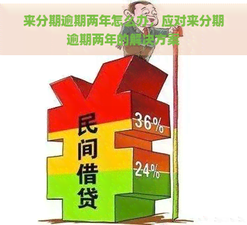 来分期逾期两年怎么办，应对来分期逾期两年的解决方案