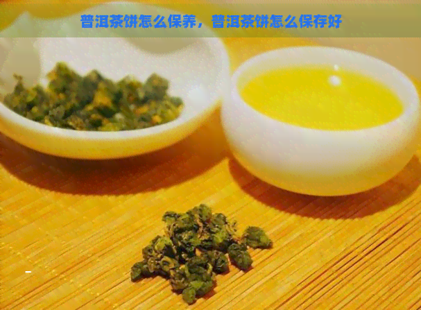 普洱茶饼怎么保养，普洱茶饼怎么保存好