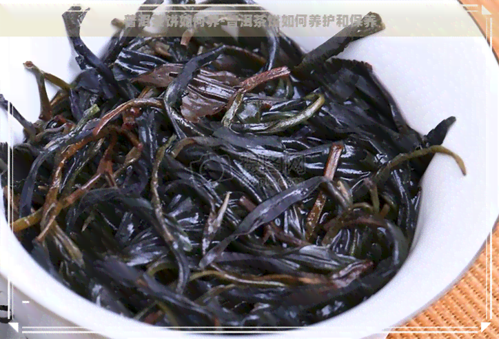 普洱茶饼如何养-普洱茶饼如何养护和保养