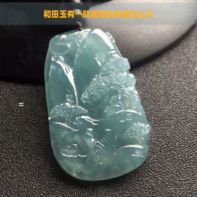 和田玉有一股难闻的味道怎么办