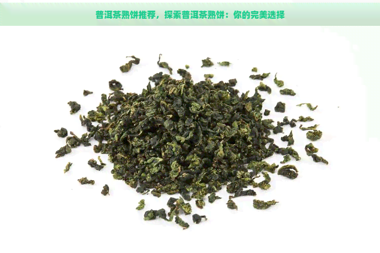 普洱茶熟饼推荐，探索普洱茶熟饼：你的完美选择