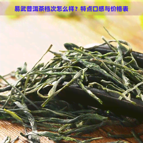 易武普洱茶档次怎么样？特点口感与价格表