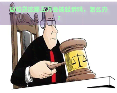 微粒贷逾期五万会被起诉吗，怎么办？