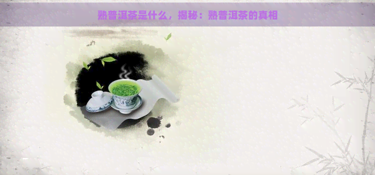 熟普洱茶是什么，揭秘：熟普洱茶的真相