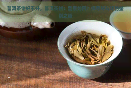 普洱茶饼好不好，普洱茶饼：品质如何？探寻好与坏的鉴别之道