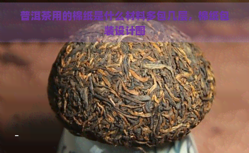 普洱茶用的棉纸是什么材料多包几层，棉纸包装设计图