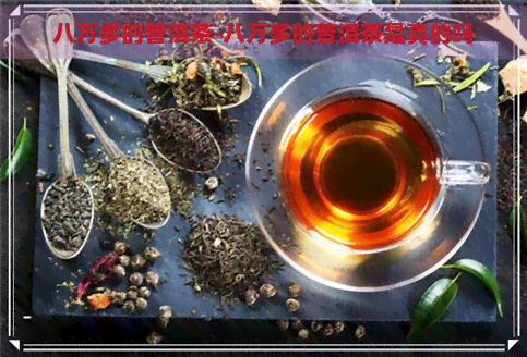 八万多的普洱茶-八万多的普洱茶是真的吗