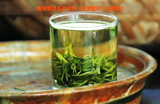 青柑普洱茶去火吗，能减肥吗，解药吗？