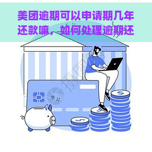 美团逾期可以申请期几年还款嘛，如何处理逾期还款情况