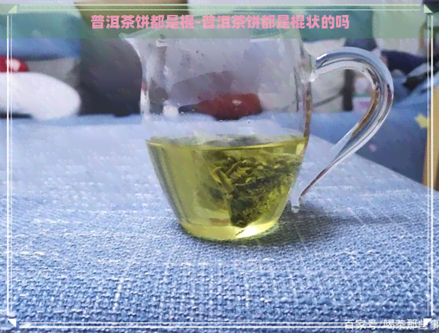 普洱茶饼都是棍-普洱茶饼都是棍状的吗