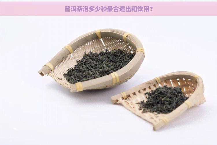 普洱茶泡多少秒最合适出和饮用？