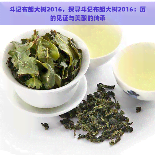 斗记布朗大树2016，探寻斗记布朗大树2016：历的见证与美酿的传承