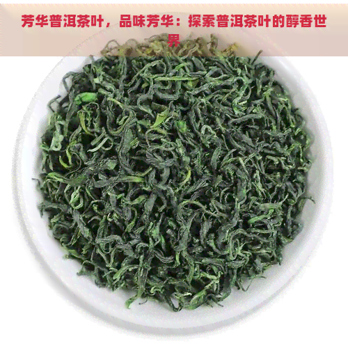 芳华普洱茶叶，品味芳华：探索普洱茶叶的醇香世界