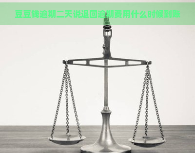 豆豆钱逾期二天说退回逾期费用什么时候到账