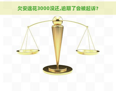 欠安逸花3000没还,逾期了会被起诉？