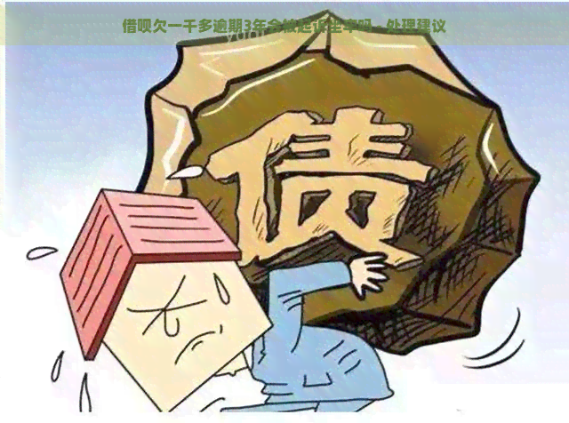 借呗欠一千多逾期3年会被起诉坐牢吗 - 处理建议