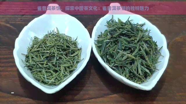 雀普洱茶饼，探索中国茶文化：雀普洱茶饼的独特魅力