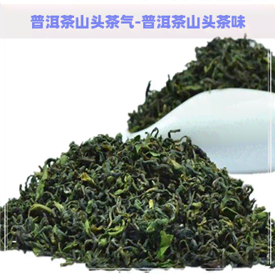 普洱茶山头茶气-普洱茶山头茶味