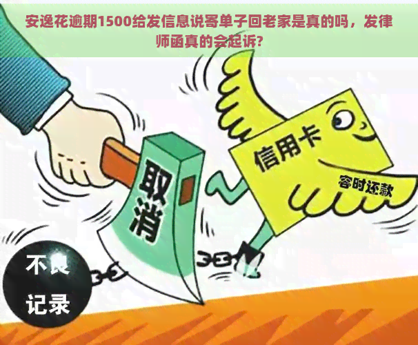 安逸花逾期1500给发信息说寄单子回老家是真的吗，发律师函真的会起诉?