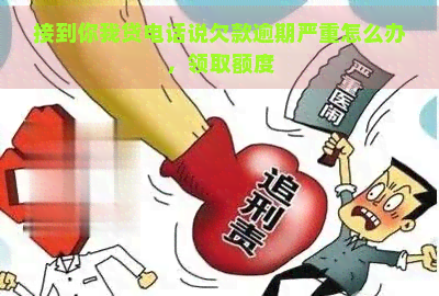 接到你我贷电话说欠款逾期严重怎么办，领取额度