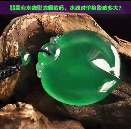 翡翠有水线影响佩戴吗，水线对价格影响多大？