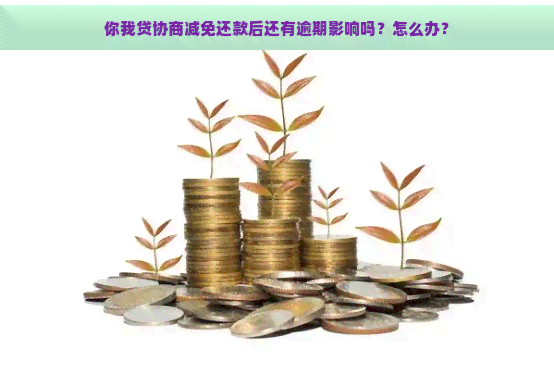 你我贷协商减免还款后还有逾期影响吗？怎么办？