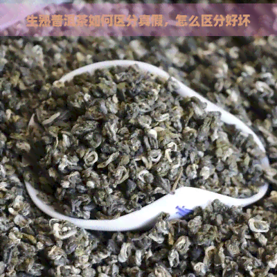 生熟普洱茶如何区分真假，怎么区分好坏