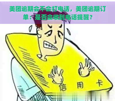 美团逾期会不会打电话，美团逾期订单：是否会收到电话提醒？