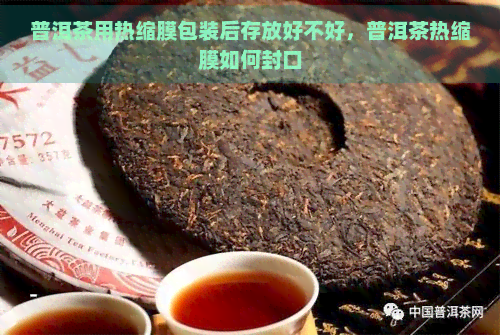 普洱茶用热缩膜包装后存放好不好，普洱茶热缩膜如何封口