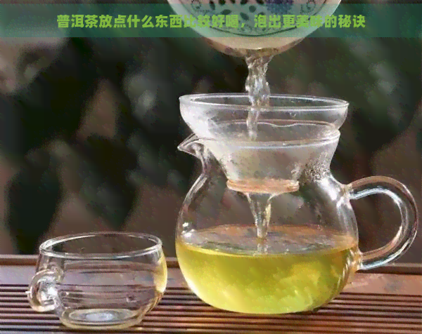 普洱茶放点什么东西比较好喝，泡出更美味的秘诀