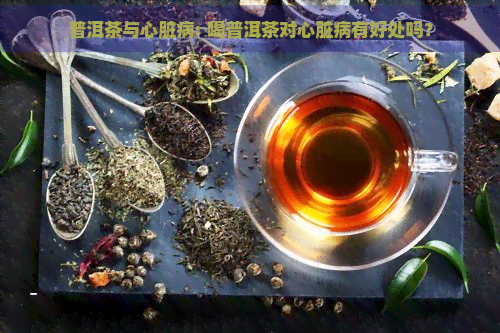 普洱茶与心脏病: 喝普洱茶对心脏病有好处吗？