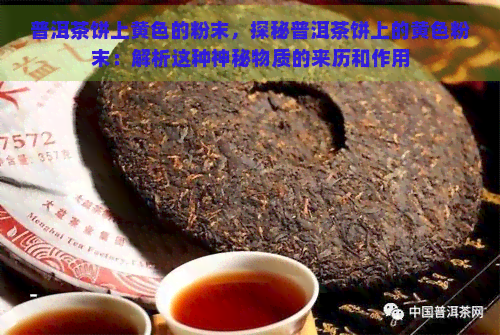 普洱茶饼上黄色的粉末，探秘普洱茶饼上的黄色粉末：解析这种神秘物质的来历和作用