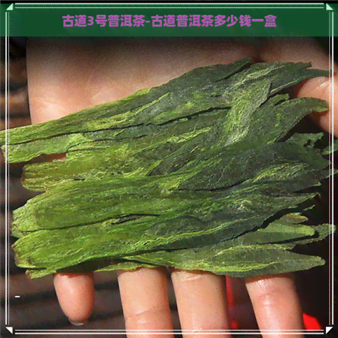 古道3号普洱茶-古道普洱茶多少钱一盒