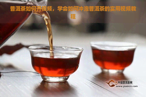 普洱茶如何开视频，学会如何冲泡普洱茶的实用视频教程