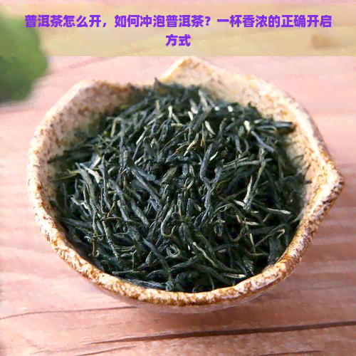 普洱茶怎么开，如何冲泡普洱茶？一杯香浓的正确开启方式