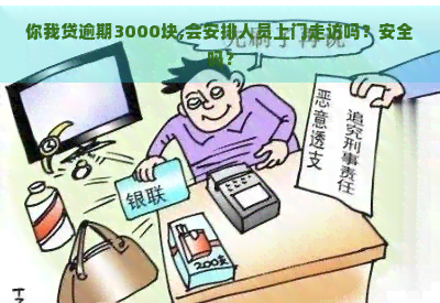 你我贷逾期3000块,会安排人员上门走访吗？安全吗？