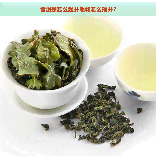 普洱茶怎么起开瓶和怎么搞开？