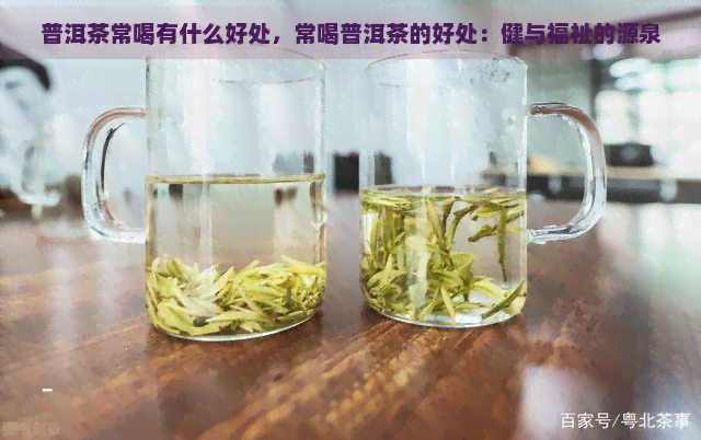 普洱茶常喝有什么好处，常喝普洱茶的好处：健与福祉的源泉