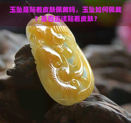 玉坠是贴着皮肤佩戴吗，玉坠如何佩戴？是否应该贴着皮肤？