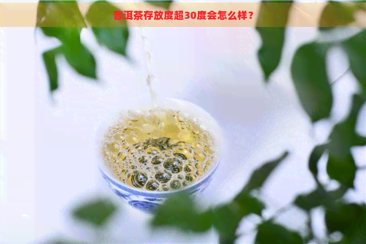 普洱茶存放度超30度会怎么样？