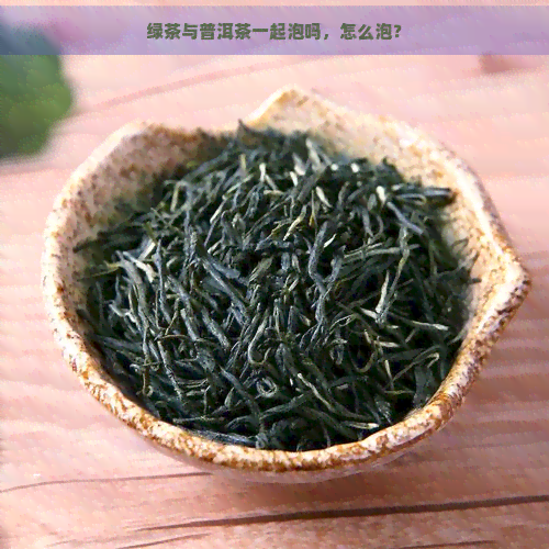 绿茶与普洱茶一起泡吗，怎么泡？