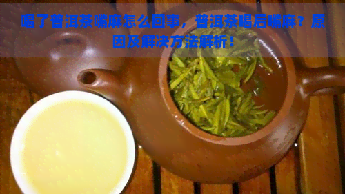 喝了普洱茶嘴麻怎么回事，普洱茶喝后嘴麻？原因及解决方法解析！