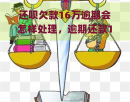 还呗欠款16万逾期会怎样处理，逾期还款16万！如何处理还呗的欠款？