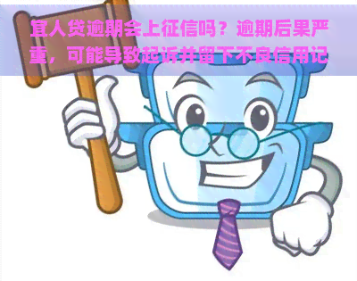 宜人贷逾期会上吗？逾期后果严重，可能导致起诉并留下不良信用记录。务必按时还款避免逾期。