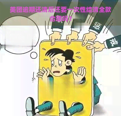 美团逾期还清后还要一次性结清全款合理吗？