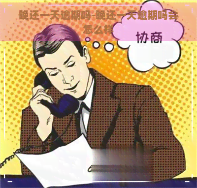 晚还一天逾期吗-晚还一天逾期吗会怎么样