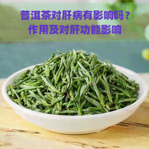 普洱茶对肝病有影响吗？作用及对肝功能影响